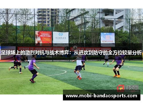 足球场上的激烈对抗与战术博弈:从进攻到防守的全方位较量分析 足球场上的激烈对抗与战术博弈:从进攻到防守的全方位较量分析