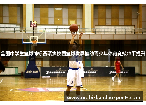 全国中学生篮球锦标赛聚焦校园篮球发展推动青少年体育竞技水平提升 全国中学生篮球锦标赛聚焦校园篮球发展推动青少年体育竞技水平提升