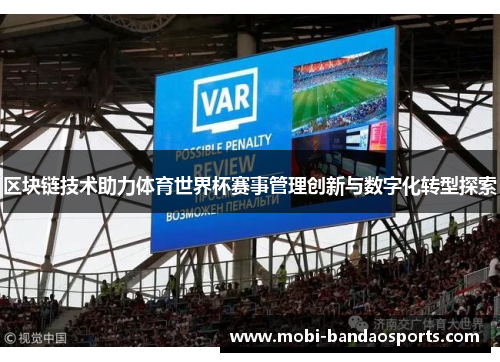 区块链技术助力体育世界杯赛事管理创新与数字化转型探索 区块链技术助力体育世界杯赛事管理创新与数字化转型探索