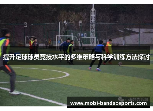 提升足球球员竞技水平的多维策略与科学训练方法探讨 提升足球球员竞技水平的多维策略与科学训练方法探讨