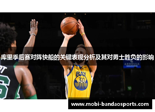 库里季后赛对阵快船的关键表现分析及其对勇士胜负的影响 库里季后赛对阵快船的关键表现分析及其对勇士胜负的影响