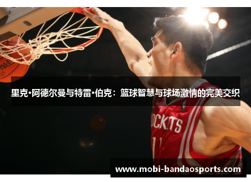 里克·阿德尔曼与特雷·伯克:篮球智慧与球场激情的完美交织 里克·阿德尔曼与特雷·伯克:篮球智慧与球场激情的完美交织