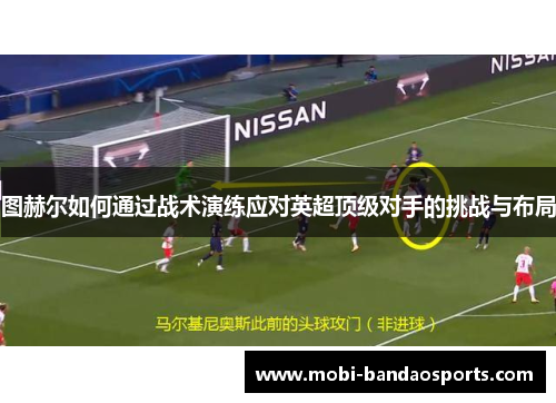 图赫尔如何通过战术演练应对英超顶级对手的挑战与布局 图赫尔如何通过战术演练应对英超顶级对手的挑战与布局