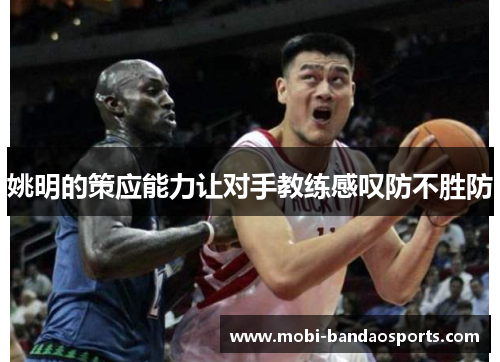 姚明的策应能力让对手教练感叹防不胜防 姚明的策应能力让对手教练感叹防不胜防