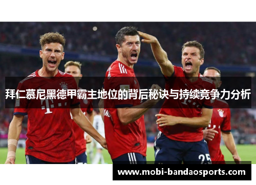 拜仁慕尼黑德甲霸主地位的背后秘诀与持续竞争力分析 拜仁慕尼黑德甲霸主地位的背后秘诀与持续竞争力分析