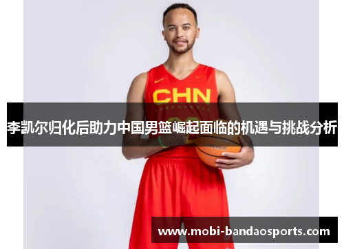李凯尔归化后助力中国男篮崛起面临的机遇与挑战分析 李凯尔归化后助力中国男篮崛起面临的机遇与挑战分析