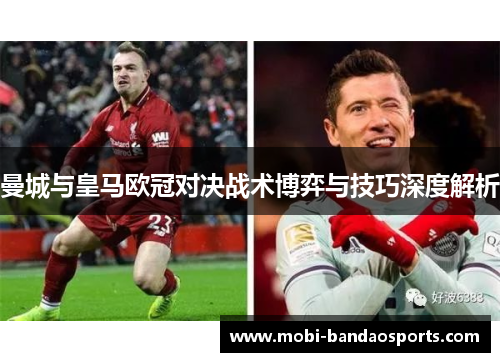曼城与皇马欧冠对决战术博弈与技巧深度解析 曼城与皇马欧冠对决战术博弈与技巧深度解析