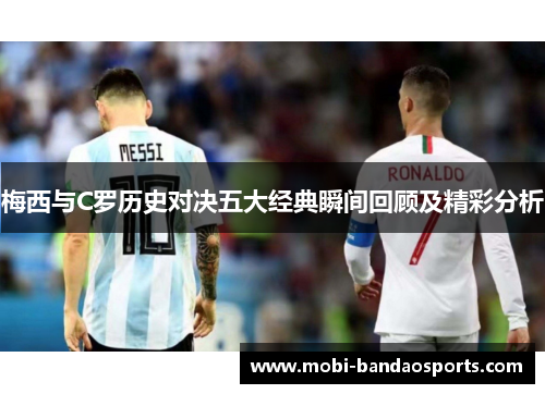 梅西与C罗历史对决五大经典瞬间回顾及精彩分析 梅西与C罗历史对决五大经典瞬间回顾及精彩分析