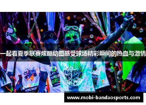一起看夏季联赛炫酷动图感受球场精彩瞬间的热血与激情 一起看夏季联赛炫酷动图感受球场精彩瞬间的热血与激情