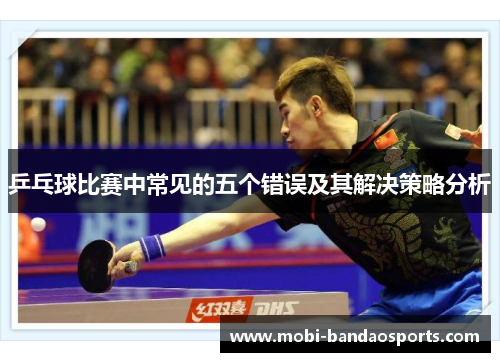 乒乓球比赛中常见的五个错误及其解决策略分析 乒乓球比赛中常见的五个错误及其解决策略分析