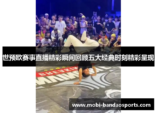 世预欧赛事直播精彩瞬间回顾五大经典时刻精彩呈现 世预欧赛事直播精彩瞬间回顾五大经典时刻精彩呈现
