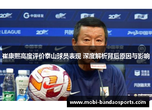 崔康熙高度评价泰山球员表现 深度解析背后原因与影响
