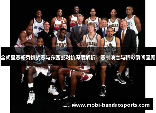 全明星赛新秀挑战赛与东西部对抗深度解析：赛制演变与精彩瞬间回顾