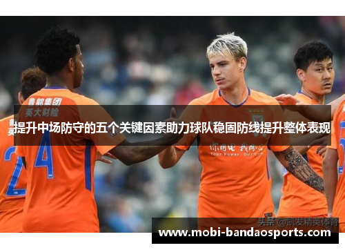 提升中场防守的五个关键因素助力球队稳固防线提升整体表现 提升中场防守的五个关键因素助力球队稳固防线提升整体表现