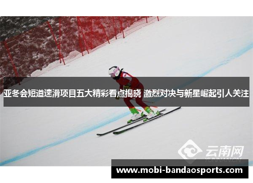 亚冬会短道速滑项目五大精彩看点揭晓 激烈对决与新星崛起引人关注 亚冬会短道速滑项目五大精彩看点揭晓 激烈对决与新星崛起引人关注