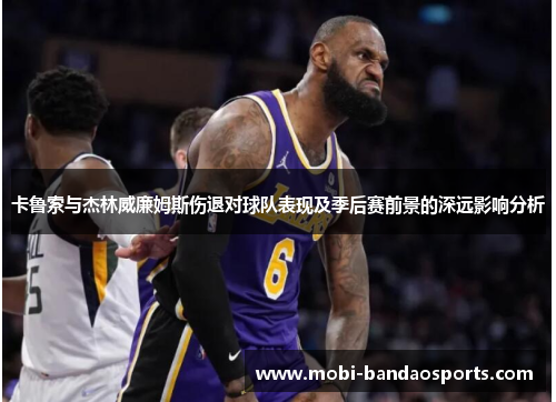 卡鲁索与杰林威廉姆斯伤退对球队表现及季后赛前景的深远影响分析