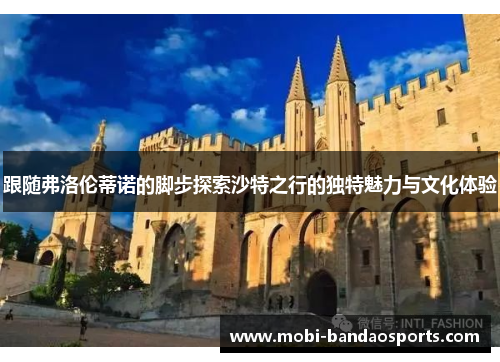 跟随弗洛伦蒂诺的脚步探索沙特之行的独特魅力与文化体验 跟随弗洛伦蒂诺的脚步探索沙特之行的独特魅力与文化体验