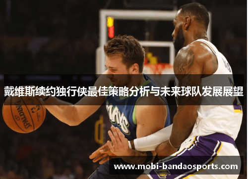 戴维斯续约独行侠最佳策略分析与未来球队发展展望