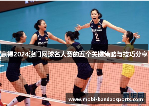 赢得2024澳门网球名人赛的五个关键策略与技巧分享