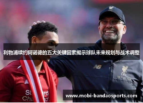 利物浦续约阿诺德的五大关键因素揭示球队未来规划与战术调整