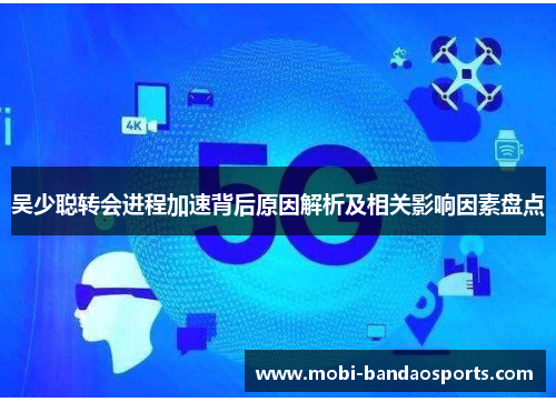 吴少聪转会进程加速背后原因解析及相关影响因素盘点