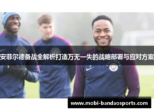 安菲尔德备战全解析打造万无一失的战略部署与应对方案