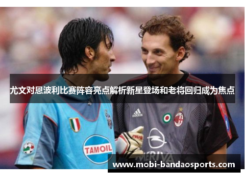 尤文对恩波利比赛阵容亮点解析新星登场和老将回归成为焦点