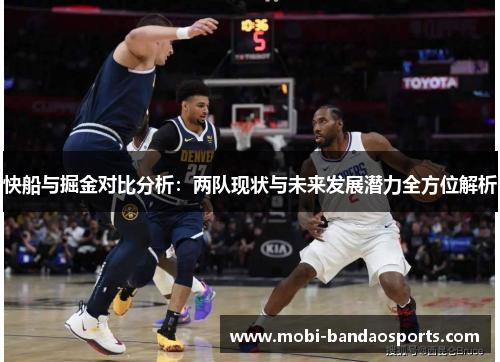 快船与掘金对比分析：两队现状与未来发展潜力全方位解析