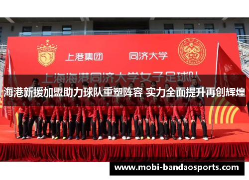 海港新援加盟助力球队重塑阵容 实力全面提升再创辉煌