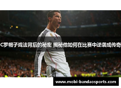C罗帽子戏法背后的秘密 揭秘他如何在比赛中逆袭成传奇