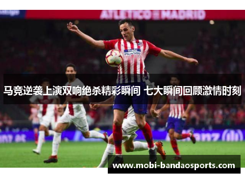 马竞逆袭上演双响绝杀精彩瞬间 七大瞬间回顾激情时刻