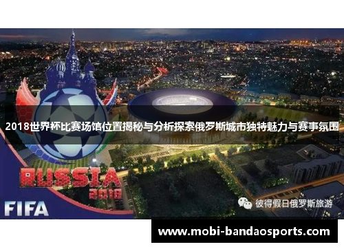 2018世界杯比赛场馆位置揭秘与分析探索俄罗斯城市独特魅力与赛事氛围