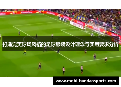 打造完美球场风格的足球服装设计理念与实用要求分析