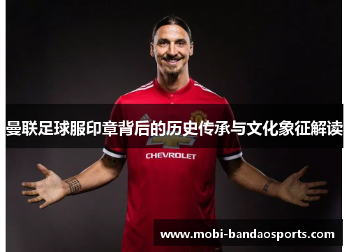 曼联足球服印章背后的历史传承与文化象征解读 曼联足球服印章背后的历史传承与文化象征解读