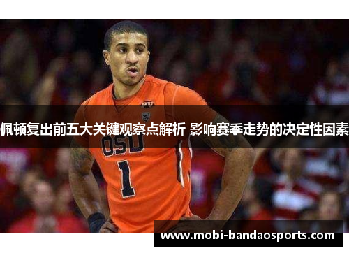 佩顿复出前五大关键观察点解析 影响赛季走势的决定性因素