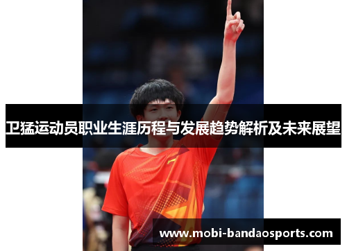 卫猛运动员职业生涯历程与发展趋势解析及未来展望