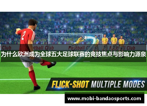 为什么欧洲成为全球五大足球联赛的竞技焦点与影响力源泉