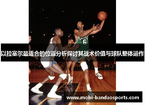 以拉塞尔最适合的位置分析探讨其战术价值与球队整体运作 以拉塞尔最适合的位置分析探讨其战术价值与球队整体运作