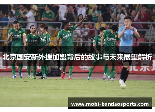 北京国安新外援加盟背后的故事与未来展望解析