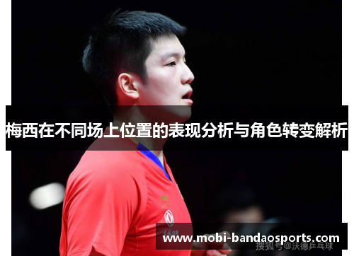 梅西在不同场上位置的表现分析与角色转变解析 梅西在不同场上位置的表现分析与角色转变解析