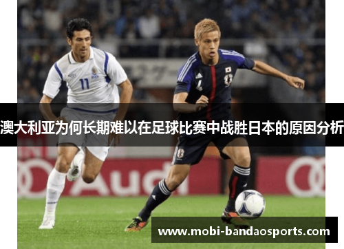 澳大利亚为何长期难以在足球比赛中战胜日本的原因分析
