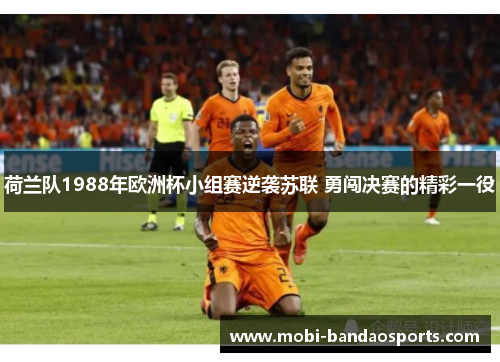 荷兰队1988年欧洲杯小组赛逆袭苏联 勇闯决赛的精彩一役