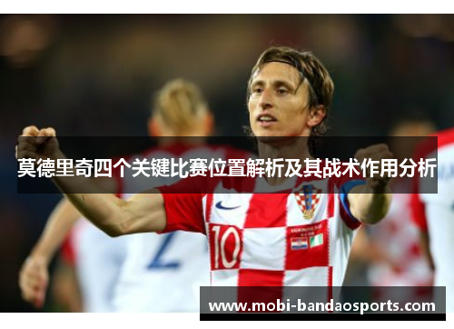 莫德里奇四个关键比赛位置解析及其战术作用分析