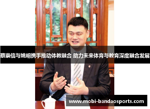 蔡崇信与姚明携手推动体教融合 助力未来体育与教育深度融合发展