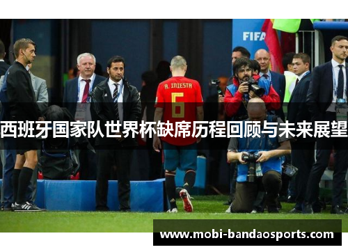 西班牙国家队世界杯缺席历程回顾与未来展望 西班牙国家队世界杯缺席历程回顾与未来展望