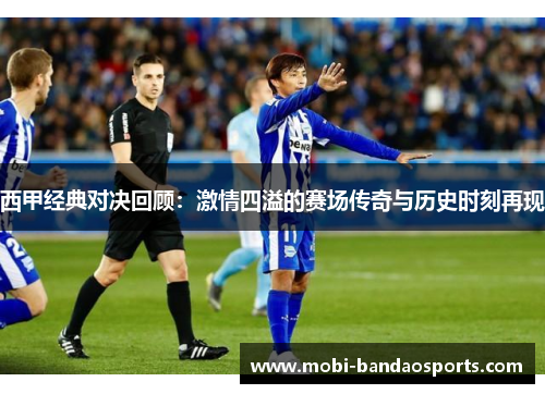 西甲经典对决回顾：激情四溢的赛场传奇与历史时刻再现