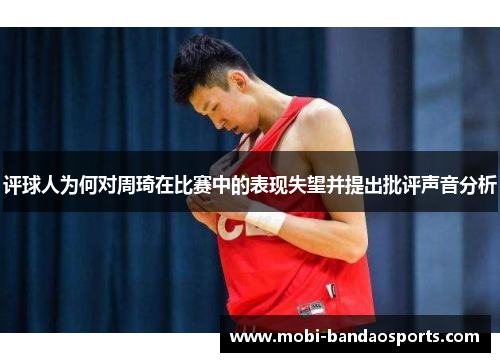 评球人为何对周琦在比赛中的表现失望并提出批评声音分析