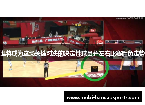 谁将成为这场关键对决的决定性球员并左右比赛胜负走势