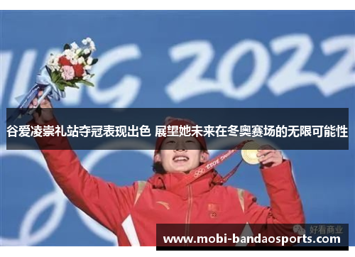 谷爱凌崇礼站夺冠表现出色 展望她未来在冬奥赛场的无限可能性