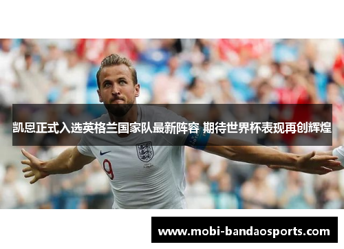 凯恩正式入选英格兰国家队最新阵容 期待世界杯表现再创辉煌 凯恩正式入选英格兰国家队最新阵容 期待世界杯表现再创辉煌